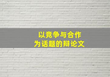 以竞争与合作为话题的辩论文