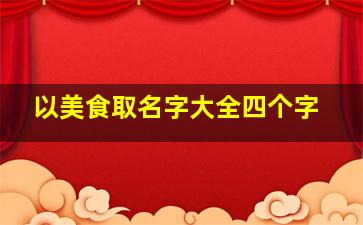 以美食取名字大全四个字