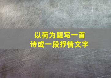 以荷为题写一首诗或一段抒情文字