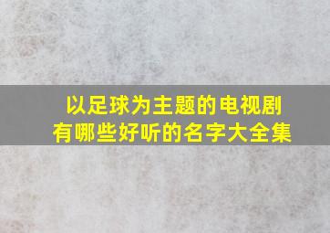 以足球为主题的电视剧有哪些好听的名字大全集