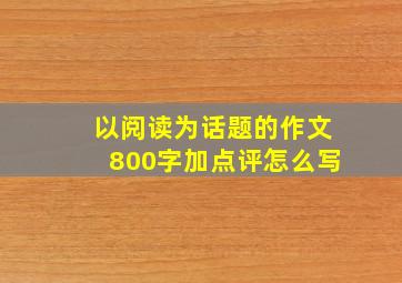 以阅读为话题的作文800字加点评怎么写