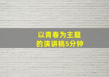 以青春为主题的演讲稿5分钟