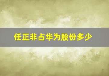 任正非占华为股份多少