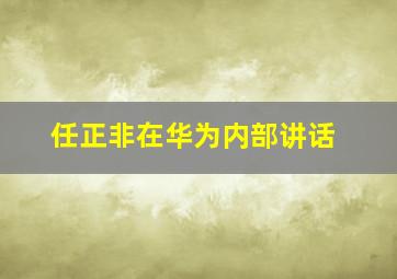 任正非在华为内部讲话