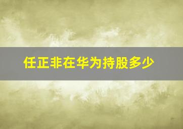 任正非在华为持股多少