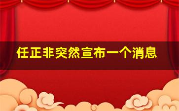 任正非突然宣布一个消息