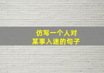 仿写一个人对某事入迷的句子