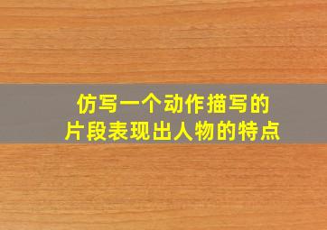 仿写一个动作描写的片段表现出人物的特点