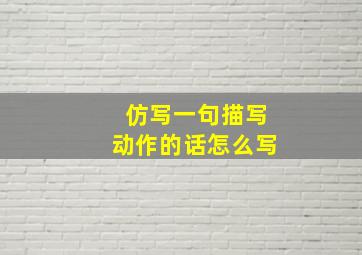 仿写一句描写动作的话怎么写