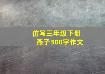 仿写三年级下册燕子300字作文