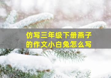 仿写三年级下册燕子的作文小白兔怎么写