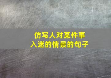 仿写人对某件事入迷的情景的句子