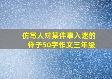 仿写人对某件事入迷的样子50字作文三年级