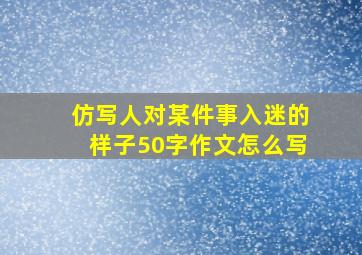 仿写人对某件事入迷的样子50字作文怎么写