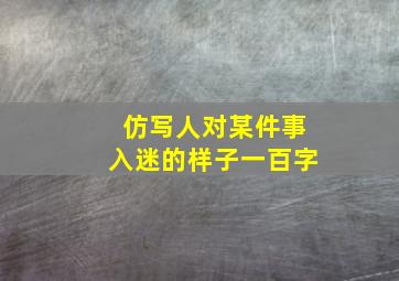 仿写人对某件事入迷的样子一百字