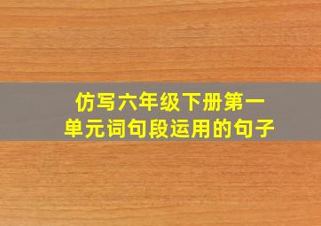 仿写六年级下册第一单元词句段运用的句子