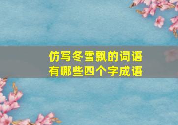 仿写冬雪飘的词语有哪些四个字成语