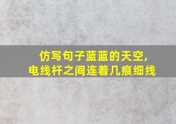 仿写句子蓝蓝的天空,电线杆之间连着几痕细线