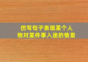 仿写句子表现某个人物对某件事入迷的情景