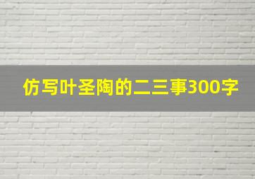 仿写叶圣陶的二三事300字