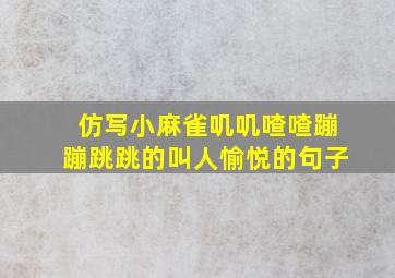 仿写小麻雀叽叽喳喳蹦蹦跳跳的叫人愉悦的句子