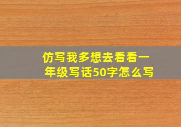 仿写我多想去看看一年级写话50字怎么写