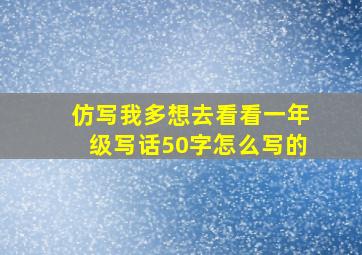 仿写我多想去看看一年级写话50字怎么写的