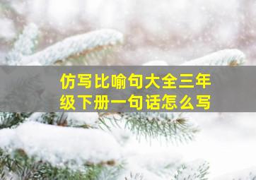 仿写比喻句大全三年级下册一句话怎么写