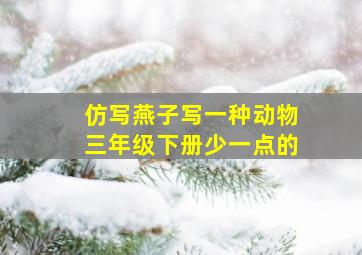 仿写燕子写一种动物三年级下册少一点的