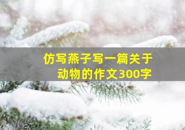 仿写燕子写一篇关于动物的作文300字