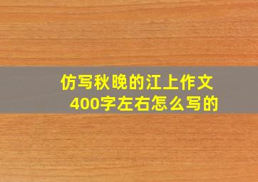 仿写秋晚的江上作文400字左右怎么写的