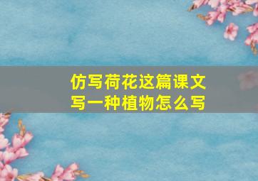 仿写荷花这篇课文写一种植物怎么写