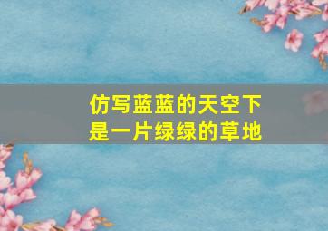 仿写蓝蓝的天空下是一片绿绿的草地