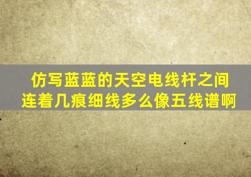 仿写蓝蓝的天空电线杆之间连着几痕细线多么像五线谱啊