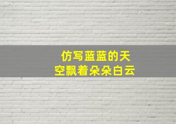 仿写蓝蓝的天空飘着朵朵白云