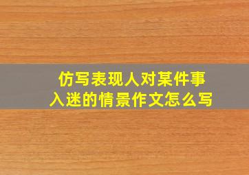 仿写表现人对某件事入迷的情景作文怎么写