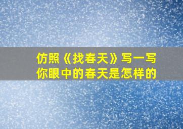 仿照《找春天》写一写你眼中的春天是怎样的