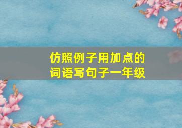 仿照例子用加点的词语写句子一年级