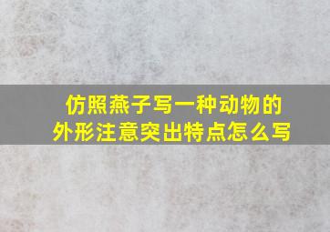 仿照燕子写一种动物的外形注意突出特点怎么写