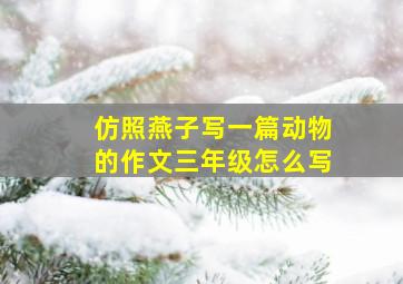 仿照燕子写一篇动物的作文三年级怎么写