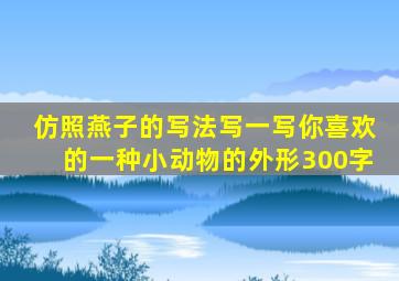 仿照燕子的写法写一写你喜欢的一种小动物的外形300字