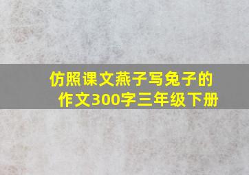 仿照课文燕子写兔子的作文300字三年级下册