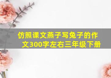 仿照课文燕子写兔子的作文300字左右三年级下册