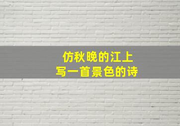 仿秋晚的江上写一首景色的诗