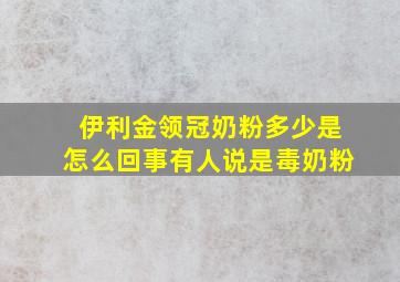 伊利金领冠奶粉多少是怎么回事有人说是毒奶粉