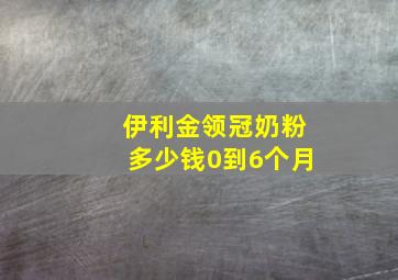 伊利金领冠奶粉多少钱0到6个月