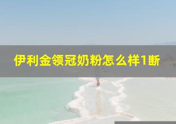 伊利金领冠奶粉怎么样1断