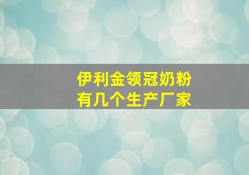 伊利金领冠奶粉有几个生产厂家