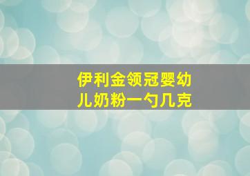 伊利金领冠婴幼儿奶粉一勺几克