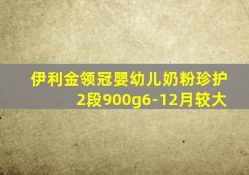 伊利金领冠婴幼儿奶粉珍护2段900g6-12月较大